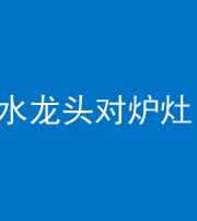 许昌阴阳风水化煞一百零二—— 水龙头对炉灶