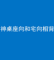 许昌阴阳风水化煞一百六十八——神桌座向和宅向相背