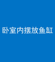许昌阴阳风水化煞一百四十七——卧室内摆放鱼缸